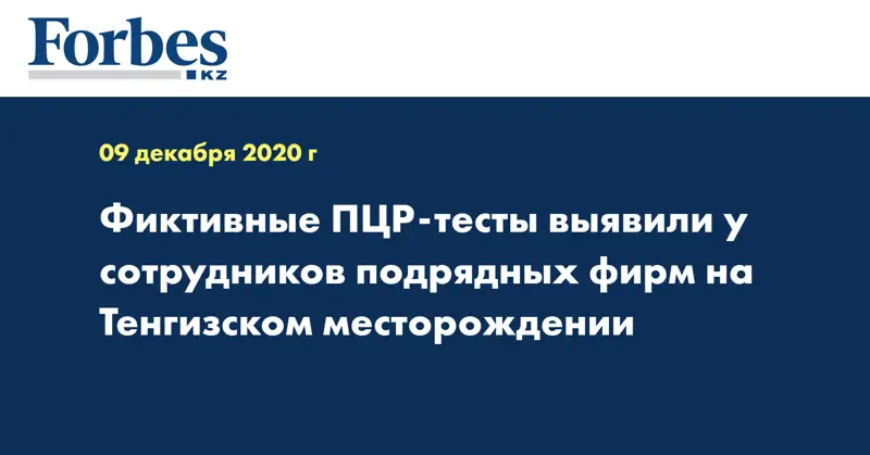 Фиктивные ПЦР-тесты выявили у сотрудников подрядных фирм на Тенгизском месторождении