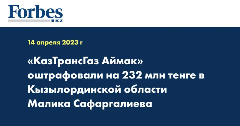 «КазТрансГаз Аймак» оштрафовали на 232 млн тенге в Кызылординской области Малика Сафаргалиева