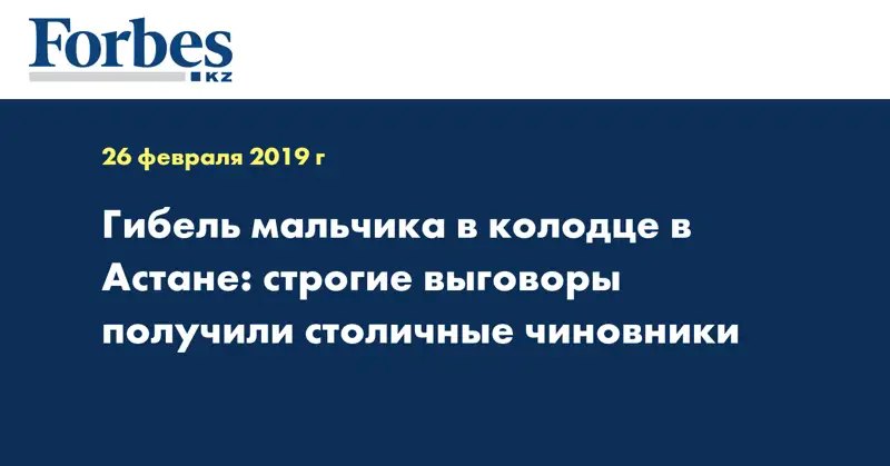 Гибель мальчика в колодце в Астане: строгие выговоры получили столичные чиновники