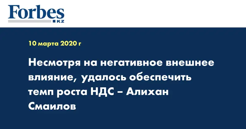 Несмотря на негативное внешнее влияние, удалось обеспечить темп роста НДС – Алихан Смаилов