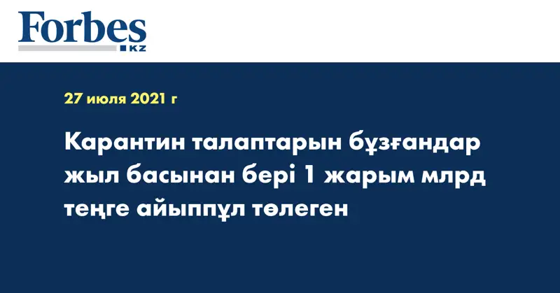 Карантин талаптарын бұзғандар жыл басынан бері 1 жарым млрд теңге айыппұл төлеген