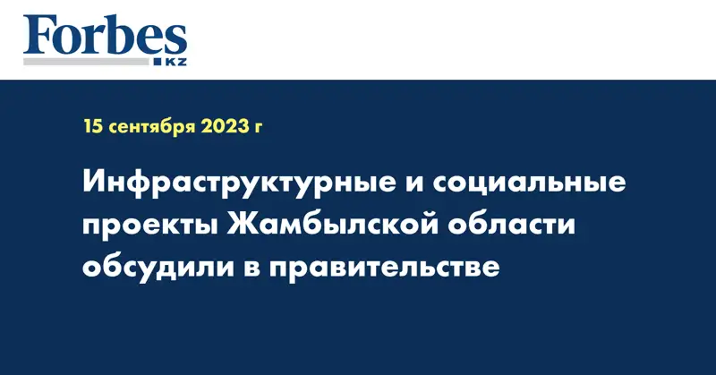 Инфраструктурные и социальные проекты Жамбылской области обсудили в правительстве