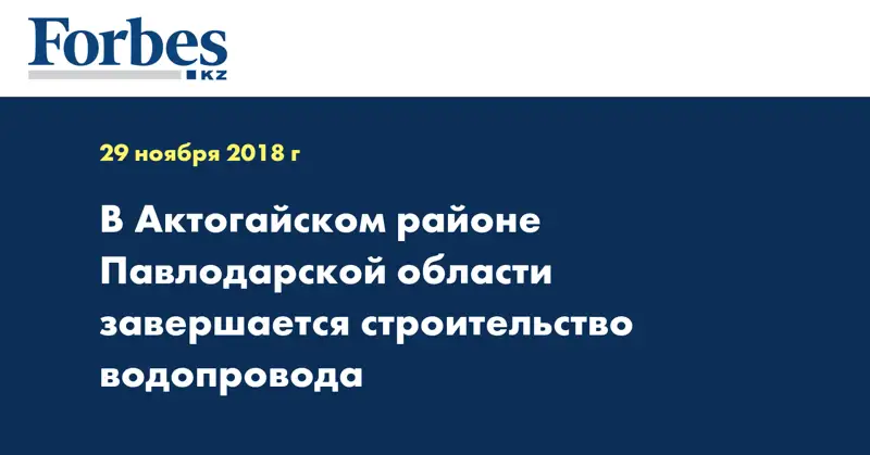 В Актогайском районе Павлодарской области завершается строительство водопровода