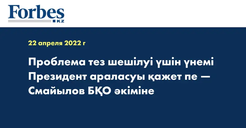 Проблема тез шешілуі үшін үнемі Президент араласуы қажет пе — Смайылов БҚО әкіміне