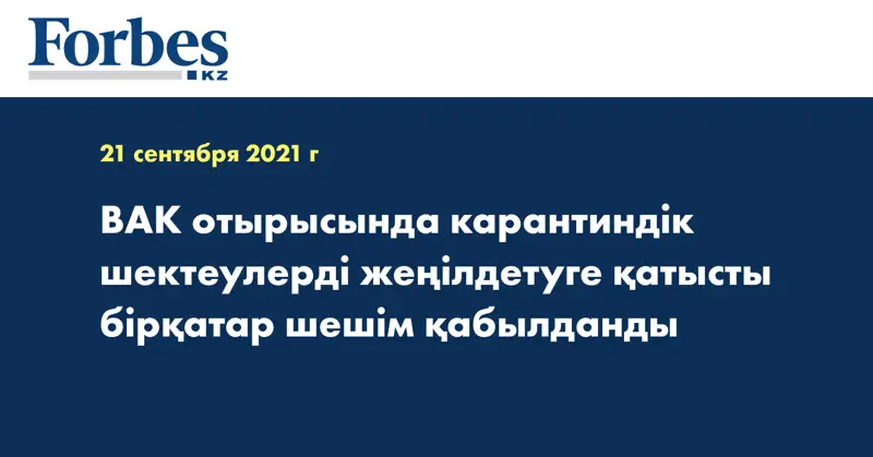 ВАК отырысында карантиндік шектеулерді жеңілдетуге қатысты бірқатар шешім қабылданды