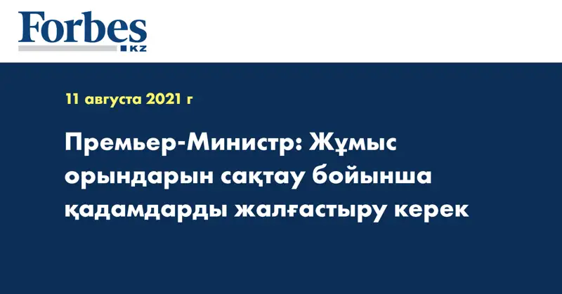  Премьер-Министр: Жұмыс орындарын сақтау бойынша қадамдарды жалғастыру керек