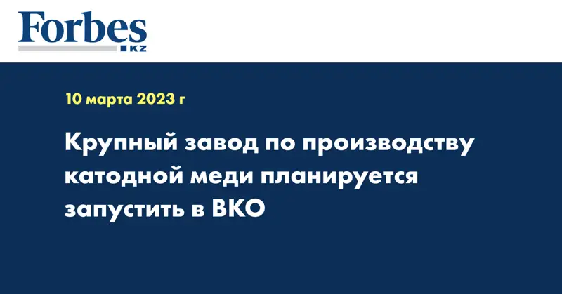 Крупный завод по производству катодной меди планируется запустить в ВКО