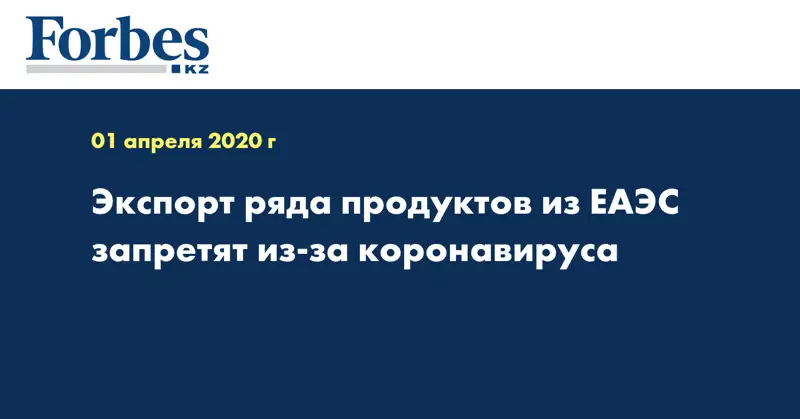 Экспорт ряда продуктов из ЕАЭС запретят из-за коронавируса