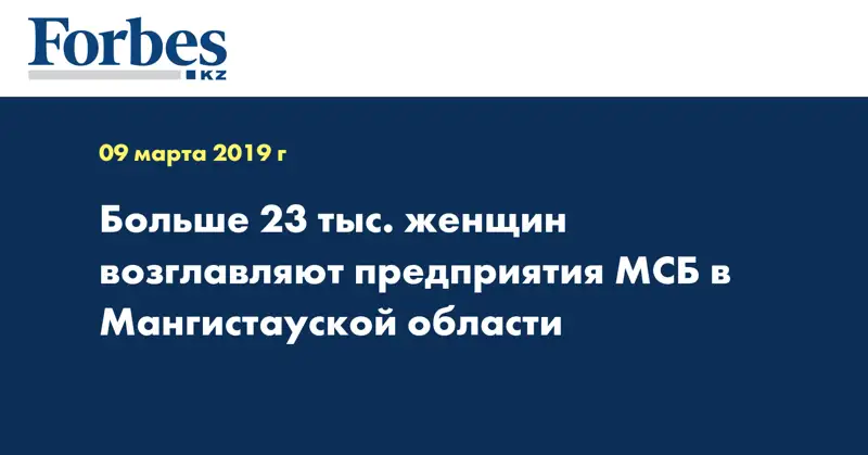 Больше 23 тыс. женщин возглавляют предприятия МСБ в Мангистауской области
