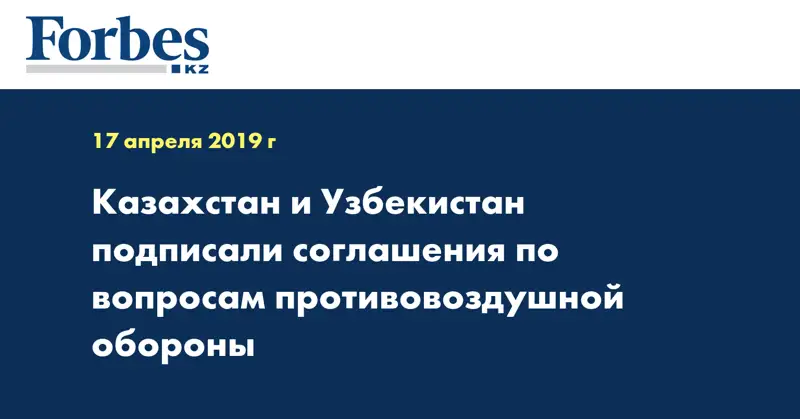 Казахстан и Узбекистан подписали соглашения по вопросам противовоздушной обороны