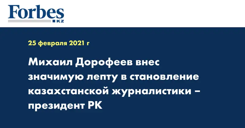  Михаил Дорофеев внес значимую лепту в становление казахстанской журналистики – Президент РК