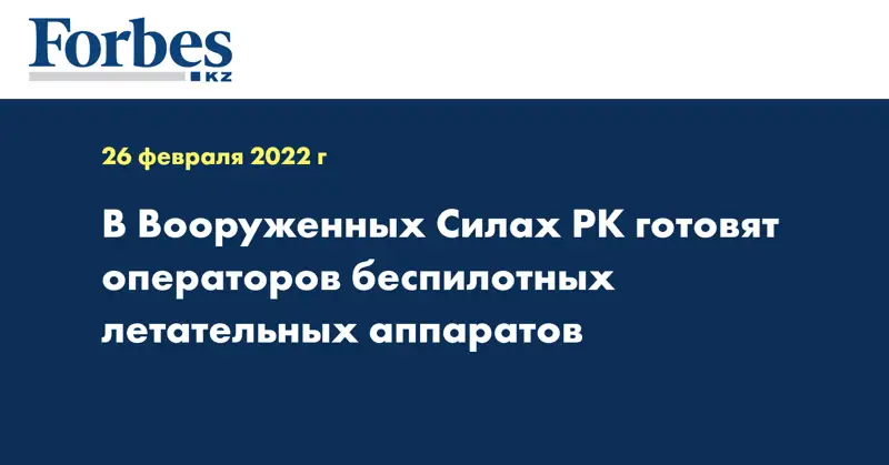 В Вооруженных Силах РК готовят операторов беспилотных летательных аппаратов