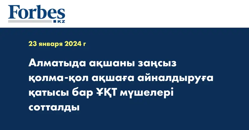 Алматыда ақшаны заңсыз қолма-қол ақшаға айналдыруға қатысы бар ҰҚТ мүшелері сотталды