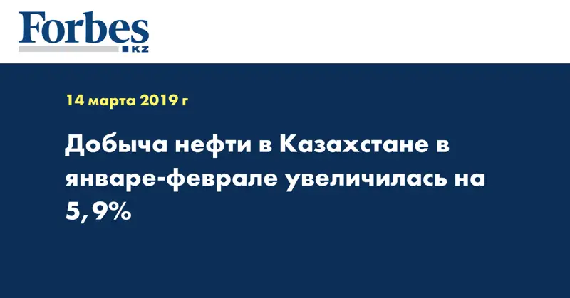 Добыча нефти в Казахстане в январе-феврале увеличилась на 5,9%