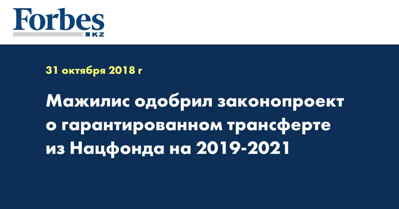 Мажилис одобрил законопроект о гарантированном трансферте из Нацфонда на 2019-2021
