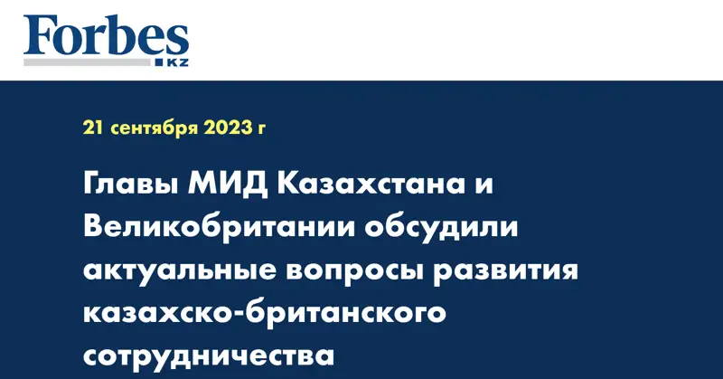 Главы МИД Казахстана и Великобритании обсудили актуальные вопросы развития казахско-британского сотрудничества