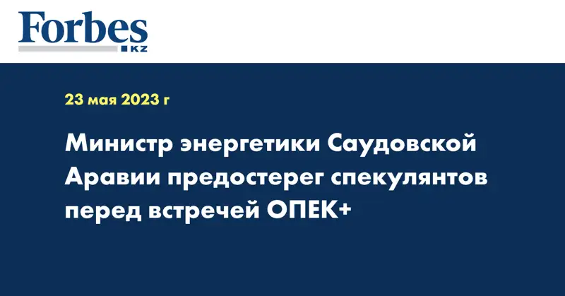 Министр энергетики Саудовской Аравии предостерег спекулянтов перед встречей ОПЕК+