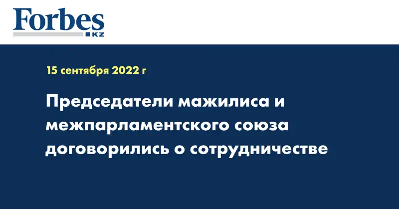 Председатели мажилиса и межпарламентского союза договорились о сотрудничестве