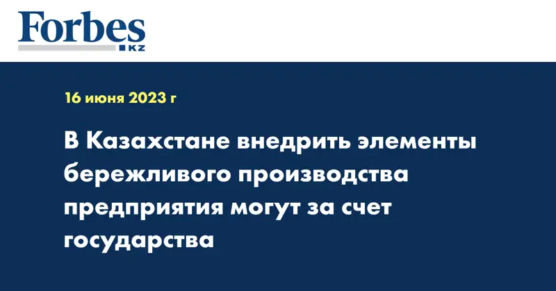 В Казахстане внедрить элементы бережливого производства предприятия могут за счет государства