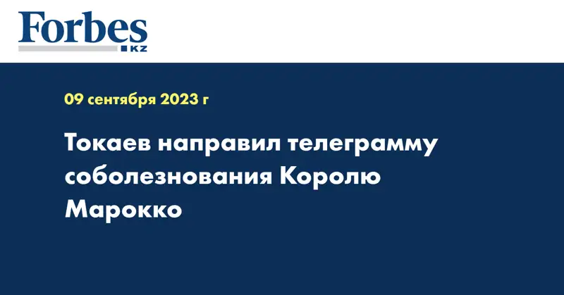 Токаев направил телеграмму соболезнования Королю Марокко
