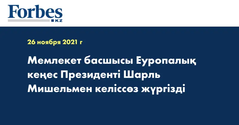 Мемлекет басшысы Еуропалық кеңес Президенті Шарль Мишельмен келіссөз жүргізді