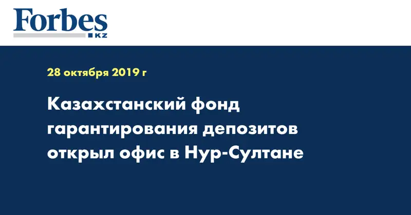 Казахстанский фонд гарантирования депозитов открыл офис в Нур-Султане