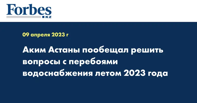 Аким Астаны пообещал решить вопросы с перебоями водоснабжения летом 2023 года