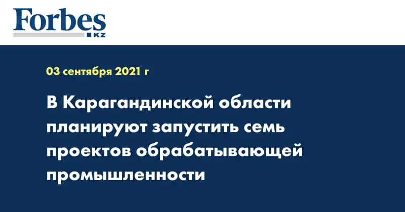 В Карагандинской области планируют запустить семь проектов обрабатывающей промышленности