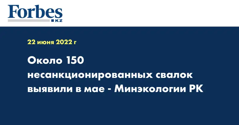 Около 150 несанкционированных свалок выявили в мае - Минэкологии РК