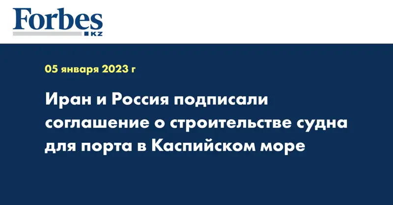 Иран и Россия подписали соглашение о строительстве судна для порта в Каспийском море