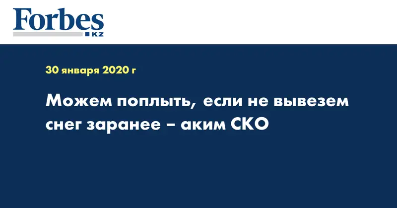Можем поплыть, если не вывезем снег заранее – аким СКО