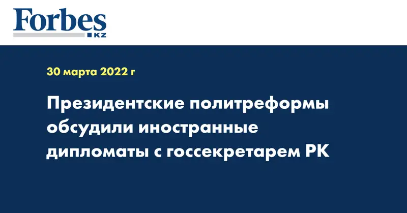 Президентские политреформы обсудили иностранные дипломаты с госсекретарем РК