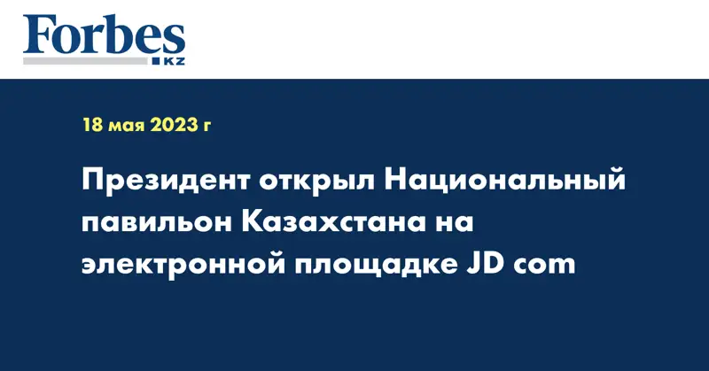 Президент открыл Национальный павильон Казахстана на электронной площадке JD com