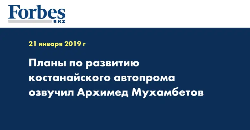 Планы по развитию костанайского автопрома озвучил Архимед Мухамбетов