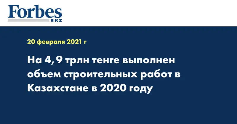 На 4,9 трлн тенге выполнен объем строительных работ в Казахстане в 2020 году
