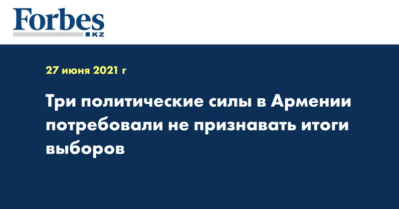 Три политические силы в Армении потребовали не признавать итоги выборов