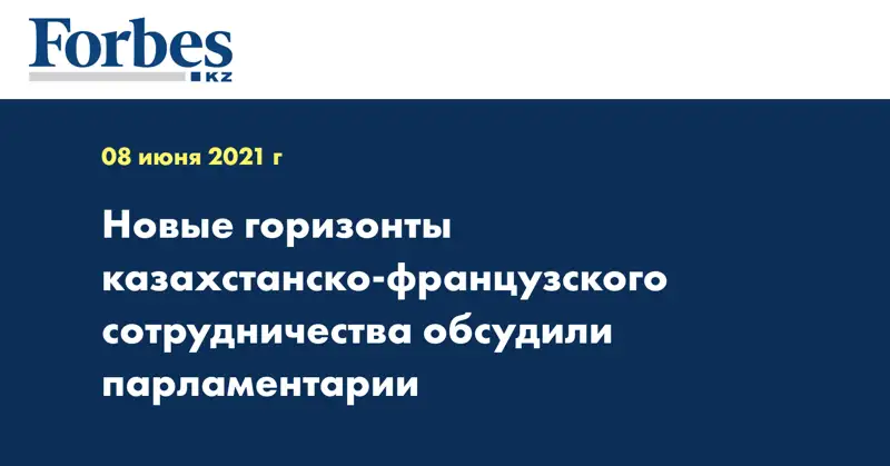 Новые горизонты казахстанско-французского сотрудничества обсудили парламентарии