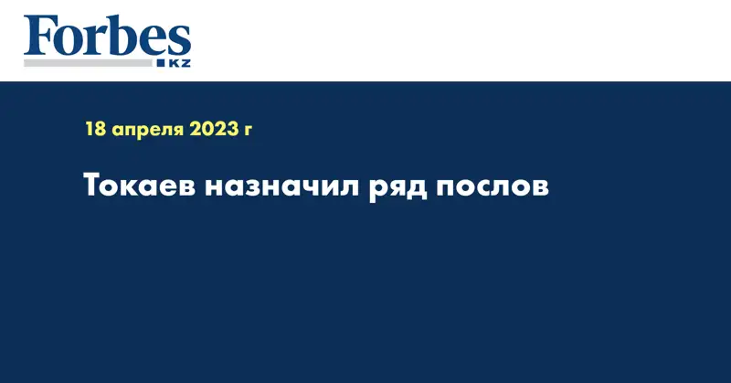  Токаев назначил ряд послов