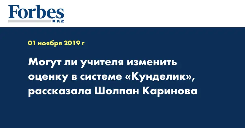 Могут ли учителя изменить оценку в системе «Кунделик», рассказала Шолпан Каринова