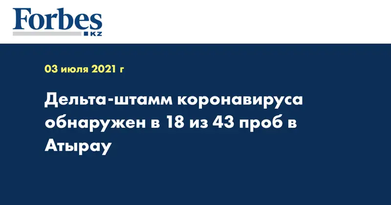 Дельта-штамм коронавируса обнаружен в 18 из 43 проб в Атырау