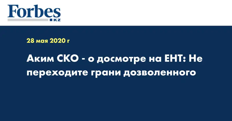 Аким СКО - о досмотре на ЕНТ: Не переходите грани дозволенного
