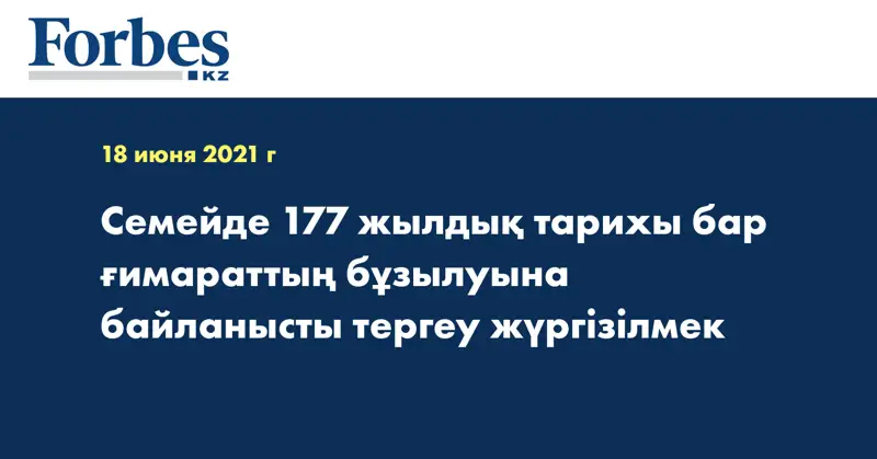 Cемейде 177 жылдық тарихы бар ғимараттың бұзылуына байланысты тергеу жүргізілмек