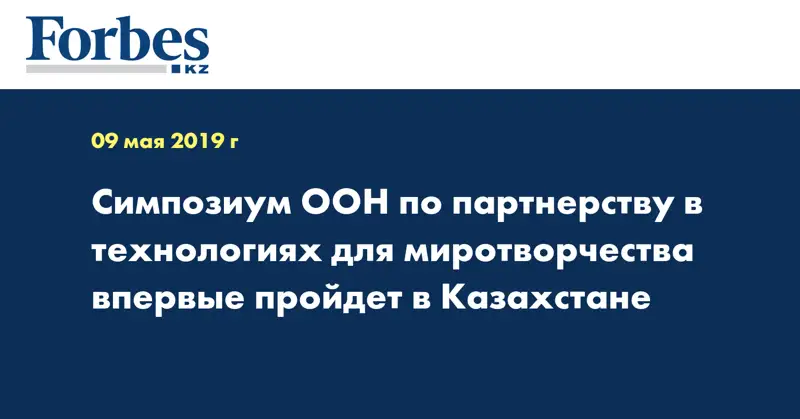 Симпозиум ООН по партнерству в технологиях для миротворчества впервые пройдет в Казахстане