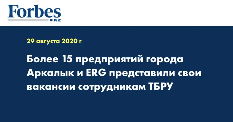 Более 15 предприятий города Аркалык и ERG представили свои вакансии сотрудникам ТБРУ