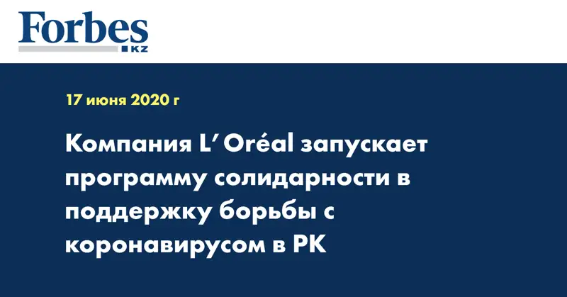 Компания L’Oréal запускает программу солидарности в поддержку борьбы с коронавирусом в РК