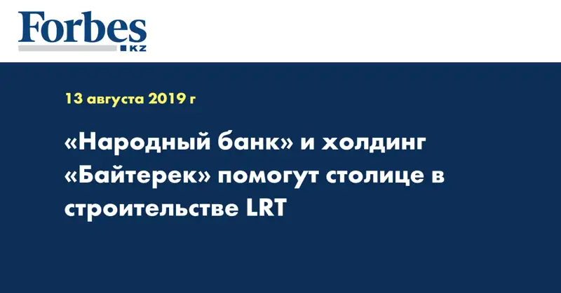 «Народный банк» и холдинг «Байтерек» помогут столице в строительстве LRT