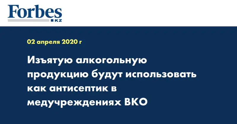 Изъятую алкогольную продукцию будут использовать как антисептик в медучреждениях ВКО