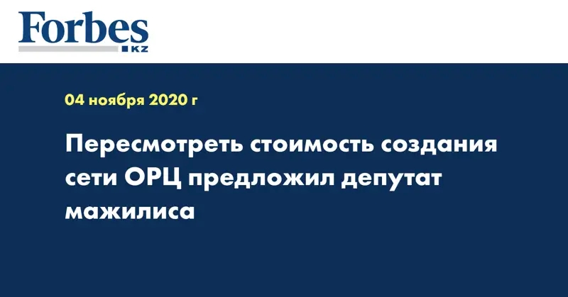 Пересмотреть стоимость создания сети ОРЦ предложил депутат мажилиса