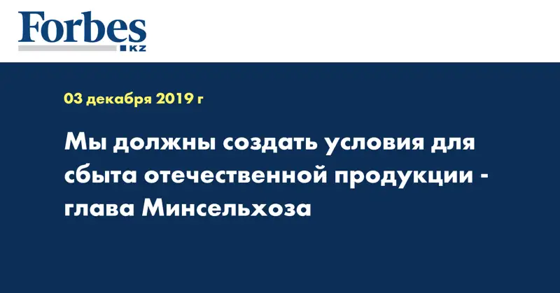  Мы должны создать условия для сбыта отечественной продукции - глава Минсельхоза