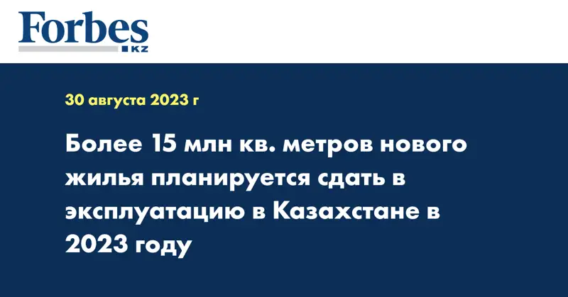 Более 15 млн кв. метров нового жилья планируется сдать в эксплуатацию в Казахстане в 2023 году